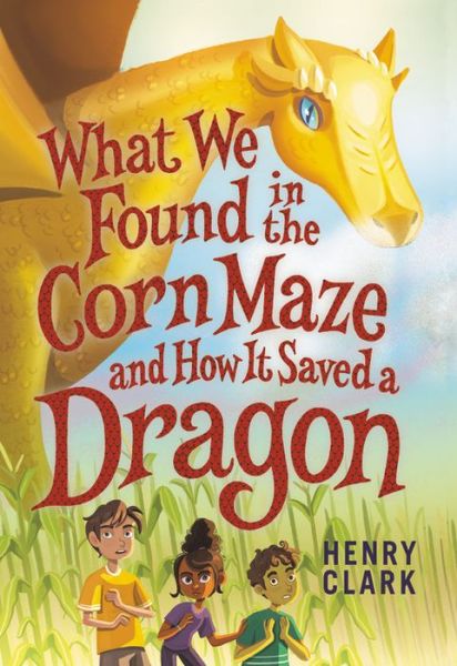 Cover for Henry Clark · What We Found in the Corn Maze and How It Saved a Dragon (Hardcover Book) (2020)