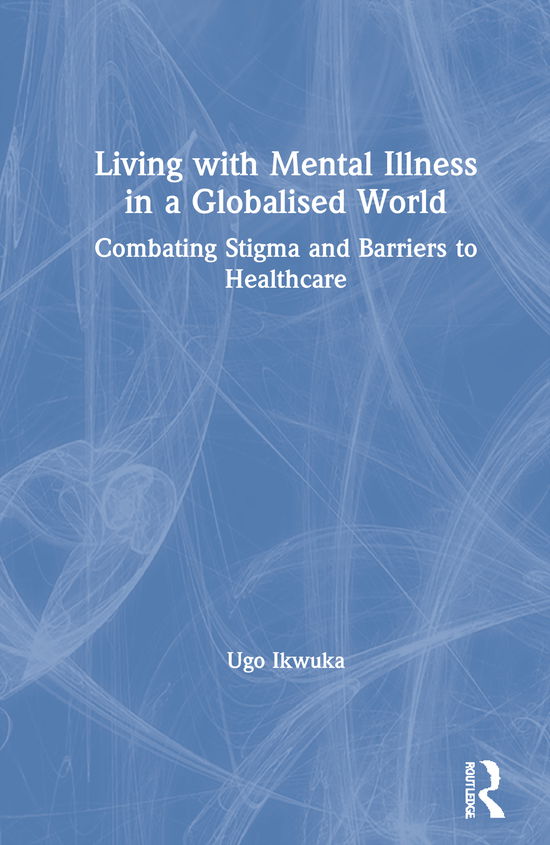 Cover for Ugo Ikwuka · Living with Mental Illness in a Globalised World: Combating Stigma and Barriers to Healthcare (Inbunden Bok) (2021)