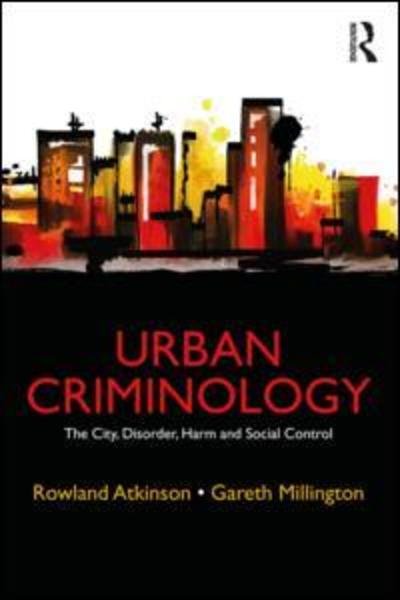 Cover for Atkinson, Rowland (University of Sheffield, UK University of Sheffield, England, UK University of Sheffield, Sheffield, UK) · Urban Criminology: The City, Disorder, Harm and Social Control (Paperback Book) (2018)