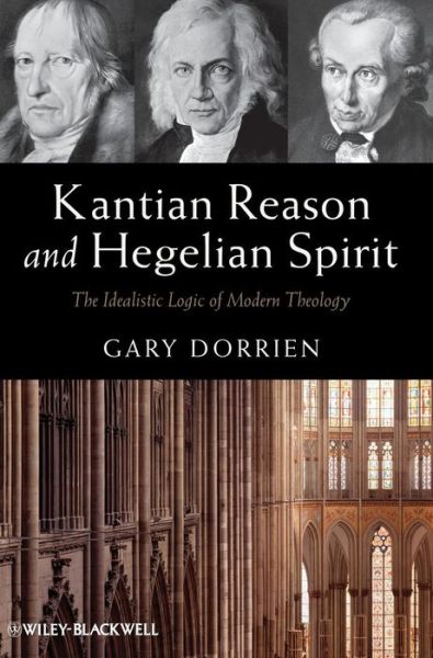 Cover for Dorrien, Gary (Union Theological Seminary, USA) · Kantian Reason and Hegelian Spirit: The Idealistic Logic of Modern Theology (Gebundenes Buch) (2012)