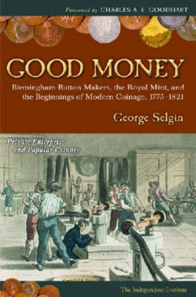 Cover for George Selgin · Good Money: Birmingham Button Makers, the Royal Mint, and the Beginnings of Modern Coinage, 1775-1821 (Hardcover Book) (2008)