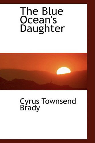 Cover for Cyrus Townsend Brady · The Blue Ocean's Daughter (Hardcover Book) (2008)