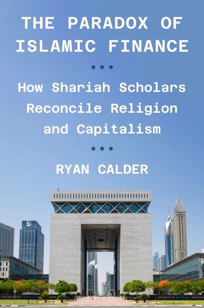 Cover for Ryan Calder · The Paradox of Islamic Finance: How Shariah Scholars Reconcile Religion and Capitalism (Inbunden Bok) (2024)