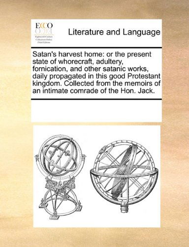 Satan's Harvest Home: or the Present State of Whorecraft, Adultery, Fornication, and Other Satanic Works, Daily Propagated in This Good Protestant ... of an Intimate Comrade of the Hon. Jack. - See Notes Multiple Contributors - Boeken - Gale ECCO, Print Editions - 9780699124317 - 17 september 2010