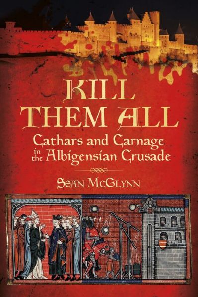 Cover for Sean McGlynn · Kill Them All: Cathars and Carnage in the Albigensian Crusade (Paperback Book) [New edition] (2018)