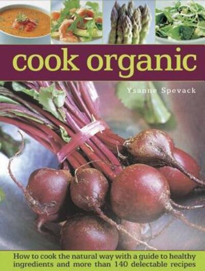 Cover for Ysanne Spevack · Cook Organic: How to Cook the Natural Way with a Guide to Healthy Ingredients and More Than 140 Delectable Recipes (Hardcover Book) (2014)