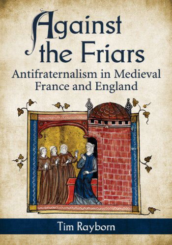 Cover for Tim Rayborn · Against the Friars: Antifraternalism in Medieval France and England (Pocketbok) (2014)