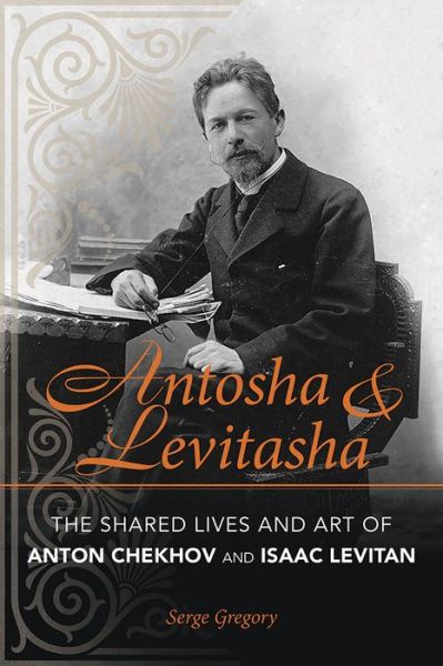 Cover for Serge Gregory · Antosha and Levitasha: The Shared Lives and Art of Anton Chekhov and Isaac Levitan - NIU Series in Slavic, East European, and Eurasian Studies (Paperback Book) (2015)