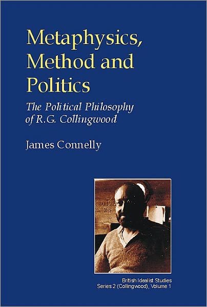 Cover for James Connelly · Metaphysics, Method and Politics: The Political Philosophy of R.G.Collingwood - British Idealist Studies, Series 2: Collingwood (Innbunden bok) (2003)
