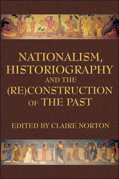 Nationalism, Historiography and the (Re)construction of the Past - Claire Norton - Books - New Academia Publishing, LLC - 9780978771317 - January 31, 2007