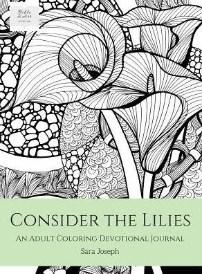 Cover for Sara Joseph · Consider the Lilies An Adult Coloring Devotional Journal (Hardcover Book) (2016)