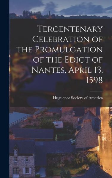 Cover for Huguenot Society Of America · Tercentenary Celebration of the Promulgation of the Edict of Nantes, April 13, 1598 [microform] (Inbunden Bok) (2021)