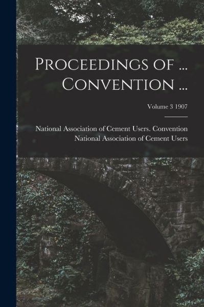 Cover for National Association of Cement Users · Proceedings of ... Convention ...; Volume 3 1907 (Paperback Book) (2021)