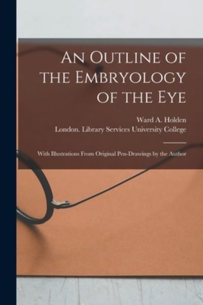 Cover for Ward A (Ward Andrews) Holden · An Outline of the Embryology of the Eye [electronic Resource]: With Illustrations From Original Pen-drawings by the Author (Paperback Book) (2021)