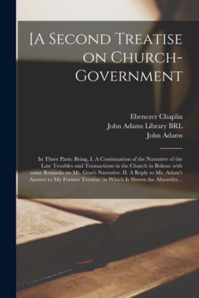 Cover for Ebenezer 1733-1822 Chaplin · [A Second Treatise on Church-government: in Three Parts: Being, I. A Continuation of the Narrative of the Late Troubles and Transactions in the Church in Bolton: With Some Remarks on Mr. Goss's Narrative. II. A Reply to Mr. Adam's Answer to My Former... (Paperback Book) (2021)