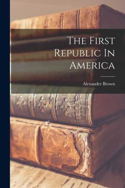 First Republic in America - Alexander Brown - Bücher - Creative Media Partners, LLC - 9781016900317 - 27. Oktober 2022