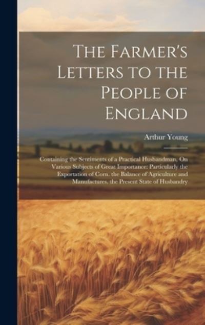 Cover for Arthur Young · Farmer's Letters to the People of England : Containing the Sentiments of a Practical Husbandman, on Various Subjects of Great Importance (Book) (2023)