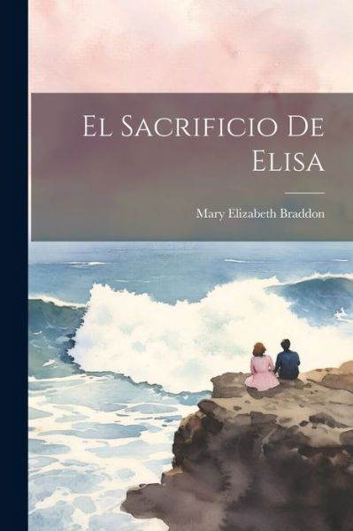 Sacrificio de Elisa - Mary Elizabeth Braddon - Kirjat - Creative Media Partners, LLC - 9781021735317 - tiistai 18. heinäkuuta 2023