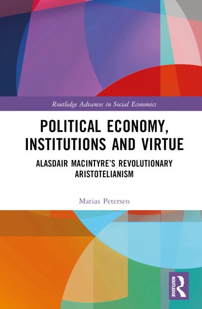 Cover for Matias Petersen · Political Economy, Institutions and Virtue: Alasdair MacIntyre’s Revolutionary Aristotelianism - Routledge Advances in Social Economics (Hardcover Book) (2024)