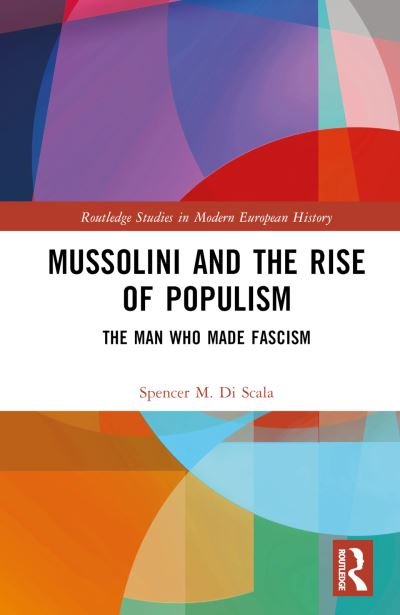 Cover for DiScala, Spencer (University of Massachusetts Boston, USA) · Mussolini and the Rise of Populism: The Man who Made Fascism - Routledge Studies in Modern European History (Gebundenes Buch) (2023)