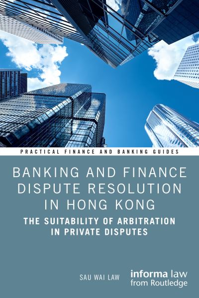 Cover for Sau Wai Law · Banking and Finance Dispute Resolution in Hong Kong: The Suitability of Arbitration in Private Disputes - Practical Finance and Banking Guides (Hardcover Book) (2023)