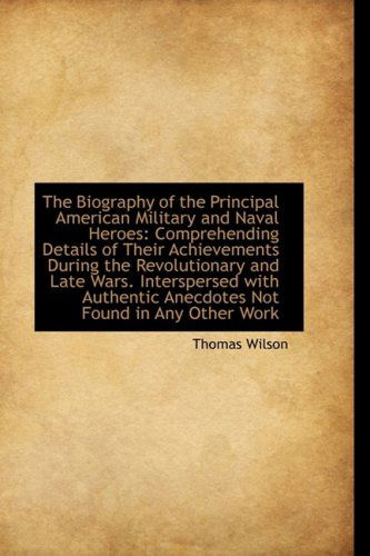 Cover for Thomas Wilson · The Biography of the Principal American Military and Naval Heroes: Comprehending Details of Their Ac (Hardcover Book) (2009)