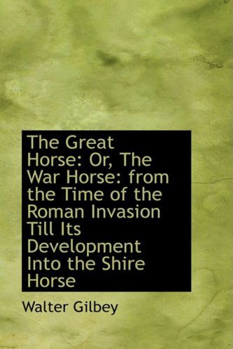 Cover for Walter Gilbey · The Great Horse: Or, the War Horse: from the Time of the Roman Invasion Till Its Development into Th (Paperback Book) (2009)