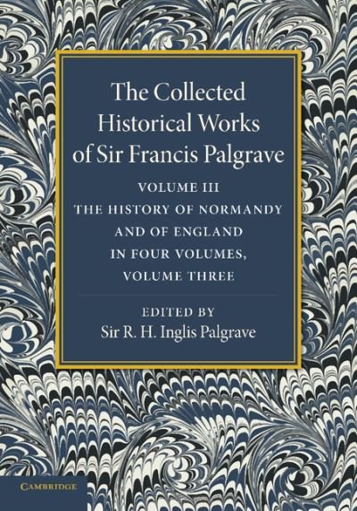 Cover for Francis Palgrave · The Collected Historical Works of Sir Francis Palgrave, K.H.: Volume 3: The History of Normany and of England, Volume 3 - The Collected Historical Works of Sir Francis Palgrave (Taschenbuch) (2013)