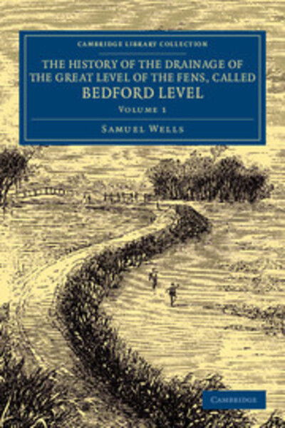 Cover for Samuel Wells · The History of the Drainage of the Great Level of the Fens, Called Bedford Level: With the Constitution and Laws of the Bedford Level Corporation - Cambridge Library Collection - Technology (Paperback Book) (2014)
