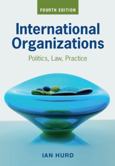 Cover for Hurd, Ian (Northwestern University, Illinois) · International Organizations: Politics, Law, Practice (Taschenbuch) [4 Revised edition] (2020)
