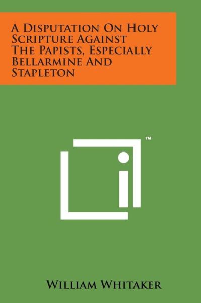Cover for William Whitaker · A Disputation on Holy Scripture Against the Papists, Especially Bellarmine and Stapleton (Paperback Bog) (2014)