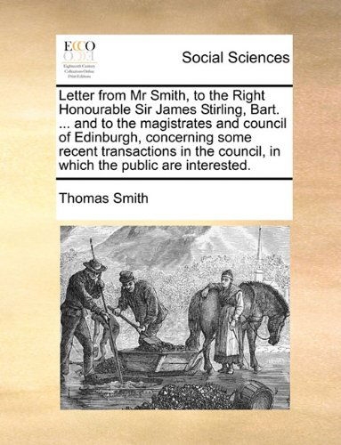 Cover for Thomas Smith · Letter from Mr Smith, to the Right Honourable Sir James Stirling, Bart. ... and to the Magistrates and Council of Edinburgh, Concerning Some Recent ... Council, in Which the Public Are Interested. (Paperback Book) (2010)