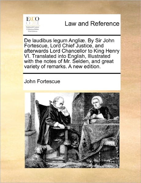 De Laudibus Legum Angliae. by Sir John Fortescue, Lord Chief Justice, and Afterwards Lord Chancellor to King Henry Vi. Translated into English, Illust - John Fortescue - Books - Gale Ecco, Print Editions - 9781170785317 - October 20, 2010