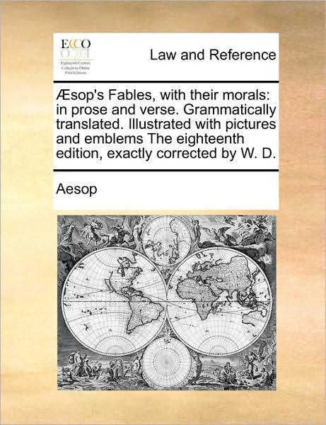 Sop's Fables, with Their Morals: in Prose and Verse. Grammatically Translated. Illustrated with Pictures and Emblems the Eighteenth Edition, Exactly C - Aesop - Books - Gale Ecco, Print Editions - 9781170983317 - June 16, 2010