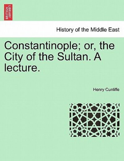 Cover for Henry Cunliffe · Constantinople; Or, the City of the Sultan. a Lecture. (Paperback Book) (2011)