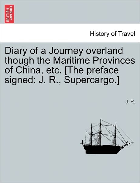 Cover for J R · Diary of a Journey Overland Though the Maritime Provinces of China, Etc. [the Preface Signed: J. R., Supercargo.] (Paperback Bog) (2011)