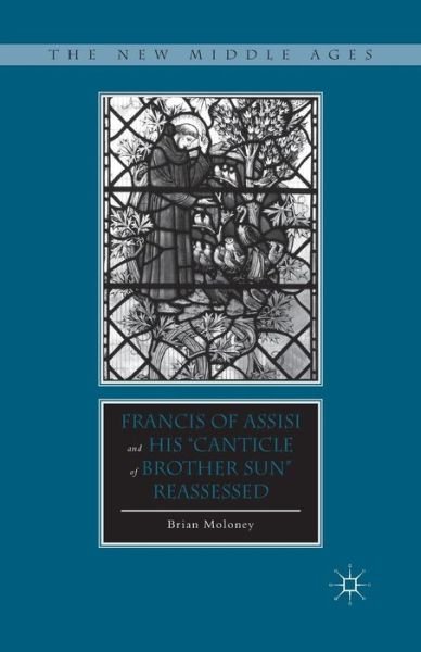 Francis of Assisi and His "Canticle of Brother Sun" Reassessed - The New Middle Ages - B. Moloney - Bøger - Palgrave Macmillan - 9781349455317 - 15. oktober 2013
