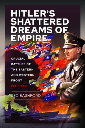Cover for Rex Bashford · Hitler s Shattered Dreams of Empire: Crucial Battles of the Eastern and Western Front 1941-1944 (Gebundenes Buch) (2023)