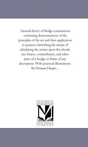 Cover for Michigan Historical Reprint Series · General Theory of Bridge Construction: Containing Demonstrations of the Principles of the Art and Their Application to Practice; Furnishing the Means ... Counterbraces, and Other Parts of a Bridge or (Paperback Book) (2006)