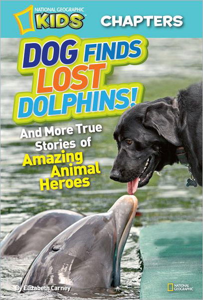 Cover for Elizabeth Carney · National Geographic Kids Chapters: Dog Finds Lost Dolphins: And More True Stories of Amazing Animal Heroes - National Geographic Kids Chapters (Paperback Book) (2012)