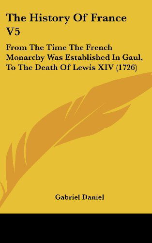 Cover for Gabriel Daniel · The History of France V5: from the Time the French Monarchy Was Established in Gaul, to the Death of Lewis Xiv (1726) (Hardcover Book) (2008)