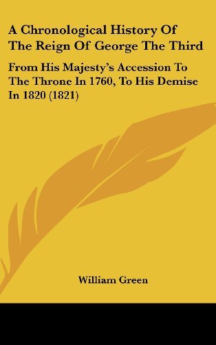 Cover for William Green · A Chronological History of the Reign of George the Third: from His Majesty's Accession to the Throne in 1760, to His Demise in 1820 (1821) (Gebundenes Buch) (2008)