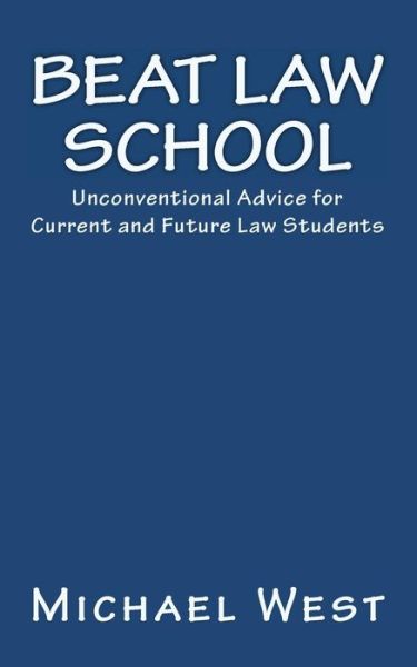 Beat Law School: Unconventional Advice for Current and Future Law Students - Michael West - Livres - Createspace - 9781452849317 - 5 mai 2010