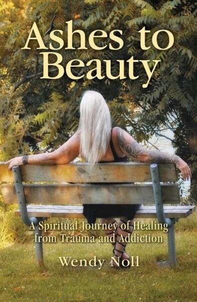 Cover for Wendy Noll · Ashes to Beauty: A Spiritual Journey of Healing from Trauma and Addiction (Paperback Book) (2019)