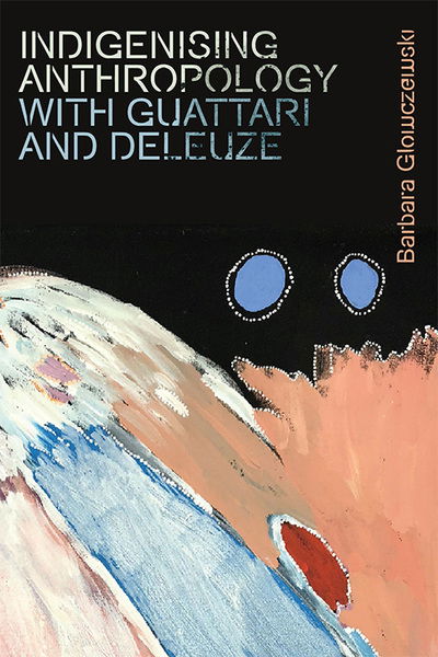 Cover for Barbara Glowczewski · Indigenising Anthropology with Guattari and Deleuze - Plateaus - New Directions in Deleuze Studies (Paperback Book) (2021)