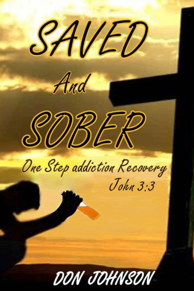 Saved and Sober: One Step Addiction Recovery, ...john 3:3 - Don Johnson - Books - Createspace - 9781482594317 - September 6, 2013