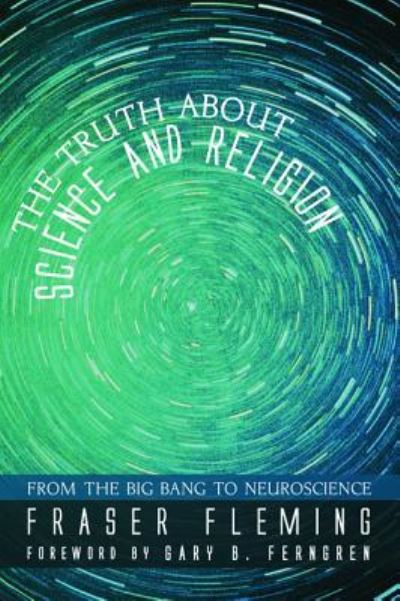 Cover for Fraser Fleming · The Truth about Science and Religion: From the Big Bang to Neuroscience (Hardcover Book) (2016)