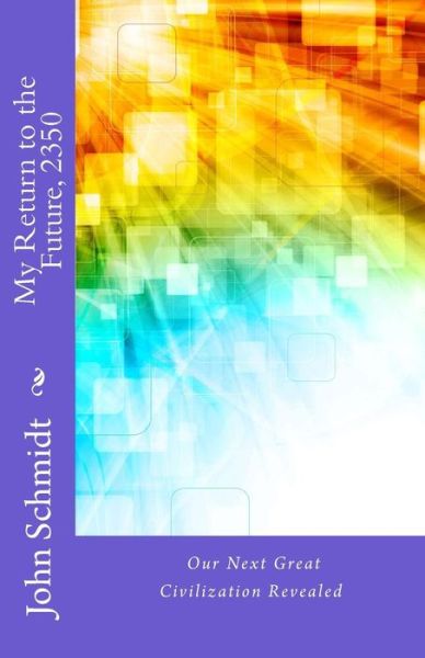 My Return to the Future, 2350: Our Next Great Civilization Revealed - John Schmidt - Bøker - Createspace - 9781500531317 - 27. september 2014