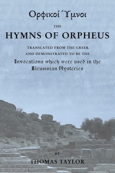 The Mystical Hymns of Orpheus The Invocations used in the Eleusinian Mysteries - Thomas Taylor - Kirjat - Createspace Independent Publishing Platf - 9781507756317 - perjantai 23. lokakuuta 2015