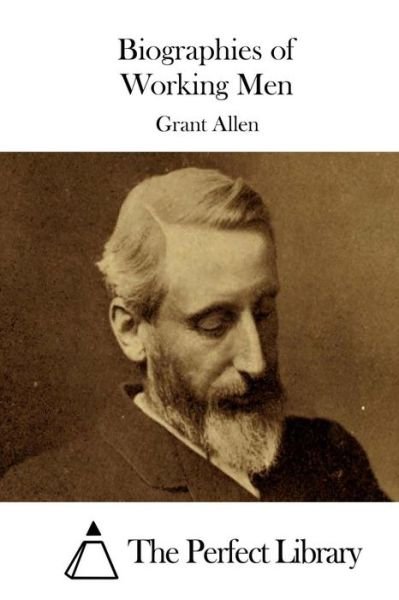 Biographies of Working men - Grant Allen - Books - Createspace - 9781508788317 - March 7, 2015